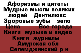 Афоризмы и цитаты. Мудрые мысли великих людей  «Дентилюкс». Здоровые зубы — зало › Цена ­ 293 - Все города Книги, музыка и видео » Книги, журналы   . Амурская обл.,Селемджинский р-н